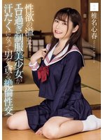 独占最新作性欲の溢れたエロ過ぎ制服美少女が汗だくになって男を貪る絶倫性交 椎名心春